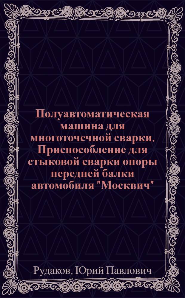 Полуавтоматическая машина для многоточечной сварки. Приспособление для стыковой сварки опоры передней балки автомобиля "Москвич"