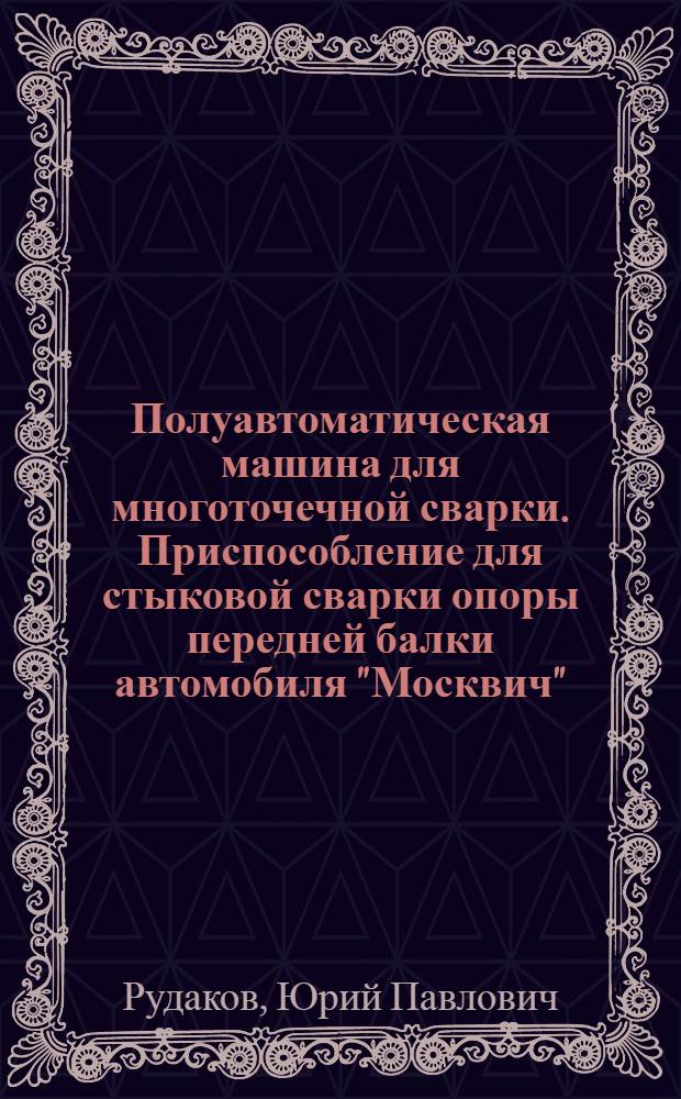 Полуавтоматическая машина для многоточечной сварки. Приспособление для стыковой сварки опоры передней балки автомобиля "Москвич"