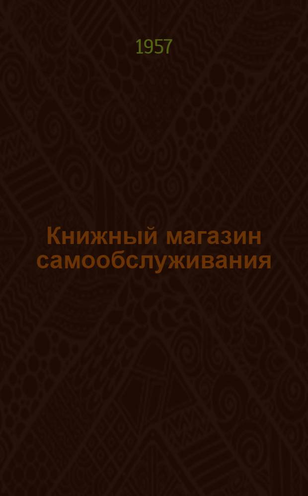 Книжный магазин самообслуживания : (Из опыта работы специализир. книжного магазина самообслуживания Орджоникидзев. райпотребсоюза Ташк. обл.)