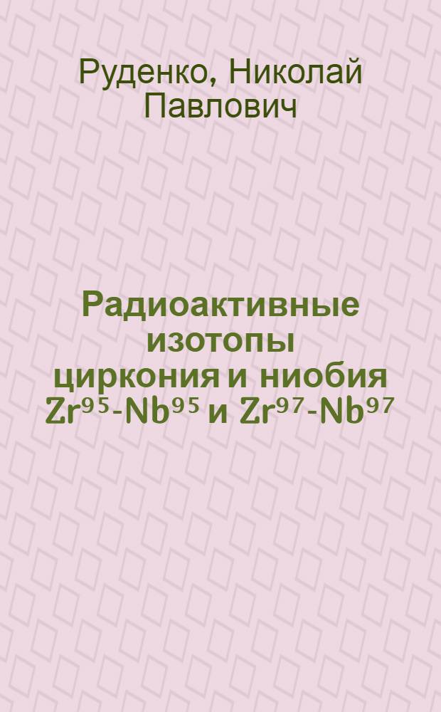 Радиоактивные изотопы циркония и ниобия Zr⁹⁵-Nb⁹⁵ и Zr⁹⁷-Nb⁹⁷