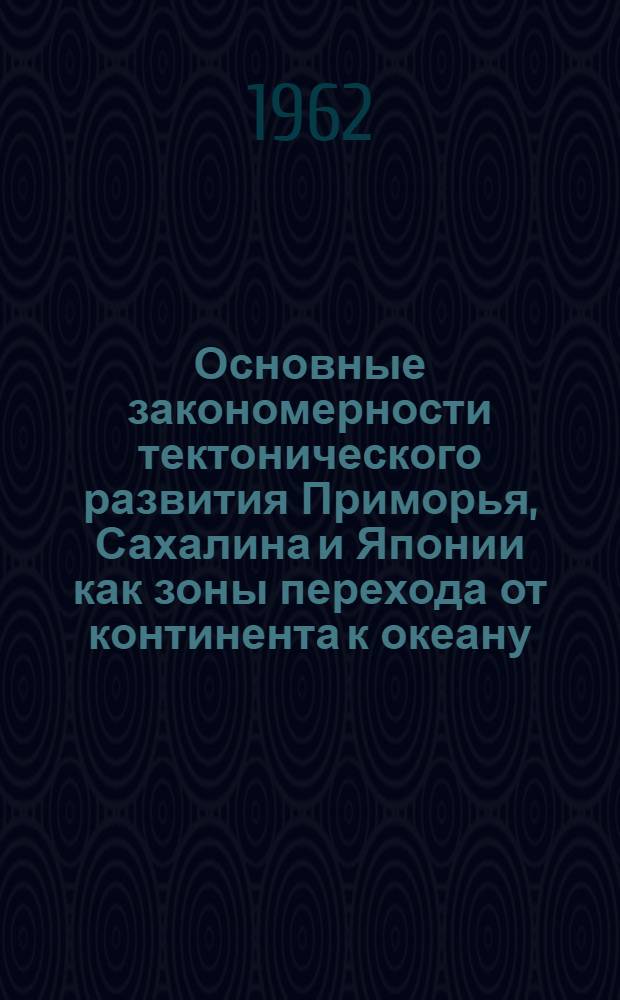 Основные закономерности тектонического развития Приморья, Сахалина и Японии как зоны перехода от континента к океану
