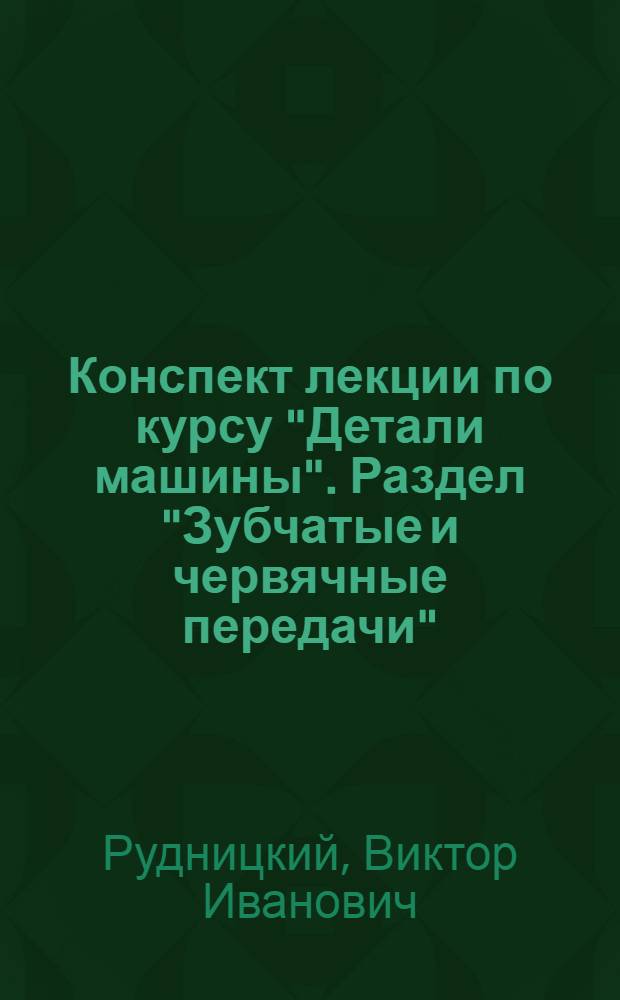 Конспект лекции по курсу "Детали машины". Раздел "Зубчатые и червячные передачи"