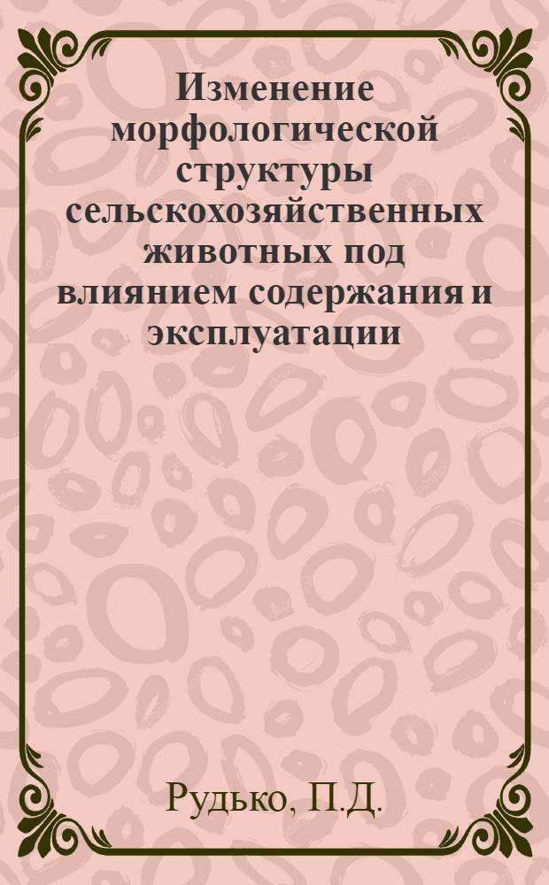 Изменение морфологической структуры сельскохозяйственных животных под влиянием содержания и эксплуатации : Автореферат дис. на соискание учен. степени доктора биол. наук