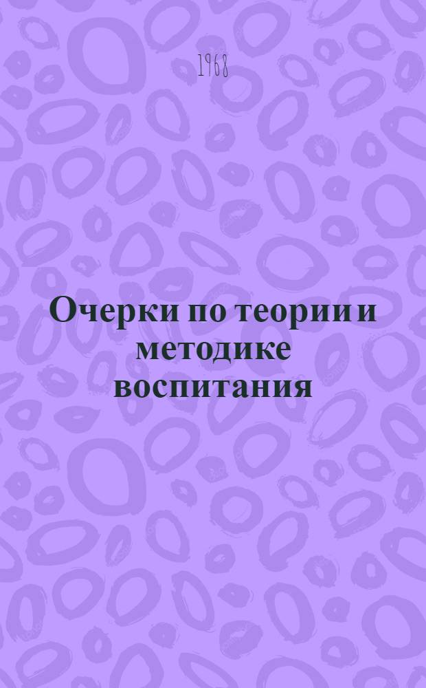 Очерки по теории и методике воспитания : Учеб. пособие