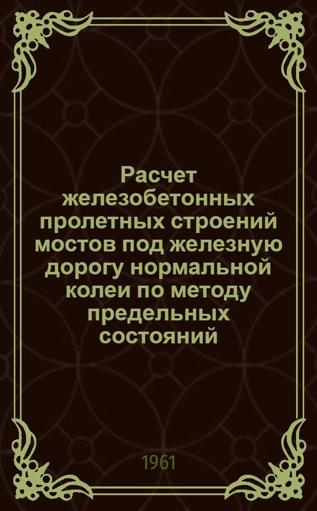 Расчет железобетонных пролетных строений мостов под железную дорогу нормальной колеи по методу предельных состояний : Учеб.-метод. пособие для студентов V курса специальностей "Мосты и тоннели" и "Строительство ж. д."