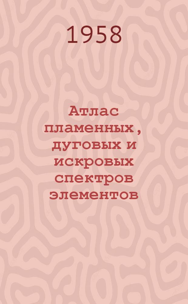 Атлас пламенных, дуговых и искровых спектров элементов : Для областей спектров: пламенных - 2 800-9 000 А, дуговых и искровых - 2 100-6 700 А