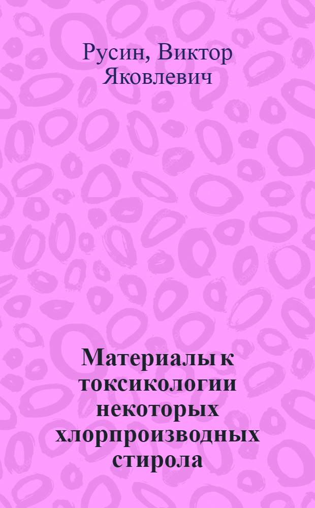 Материалы к токсикологии некоторых хлорпроизводных стирола : Автореферат дис. на соискание учен. степени кандидата мед. наук