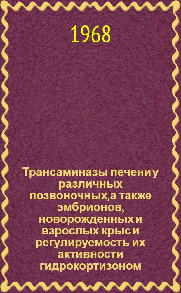 Трансаминазы печени у различных позвоночных, а также эмбрионов, новорожденных и взрослых крыс и регулируемость их активности гидрокортизоном : Автореферат дис. на соискание учен. степени канд. биол. наук : (093)