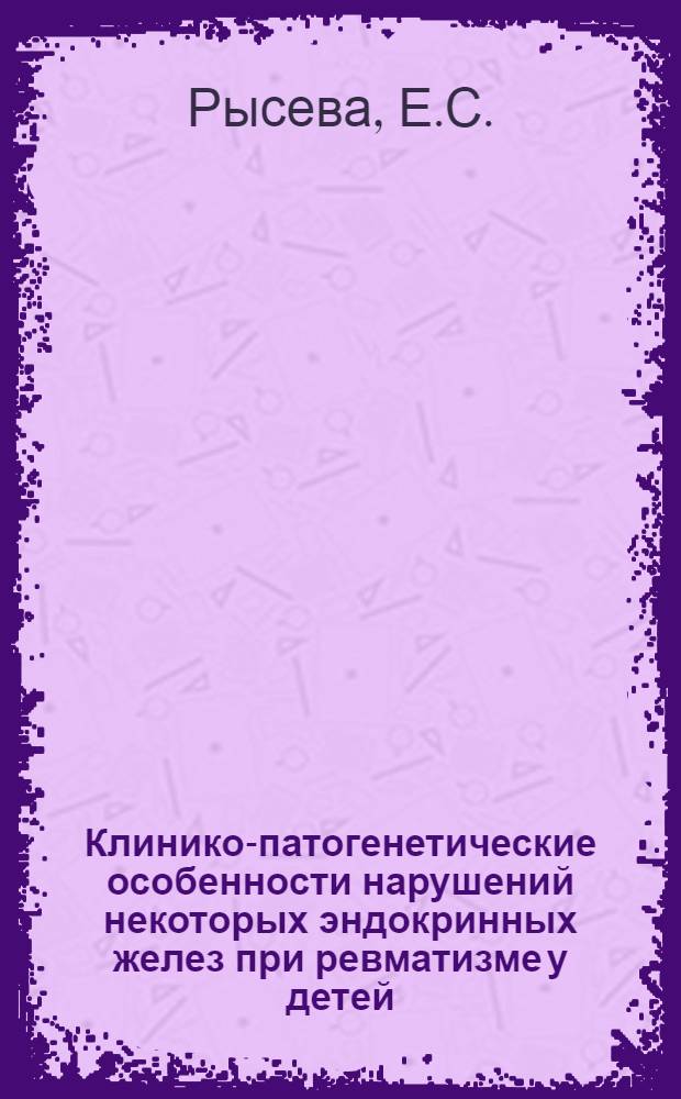 Клинико-патогенетические особенности нарушений некоторых эндокринных желез при ревматизме у детей : Автореферат дис. на соискание учен. степени доктора мед. наук