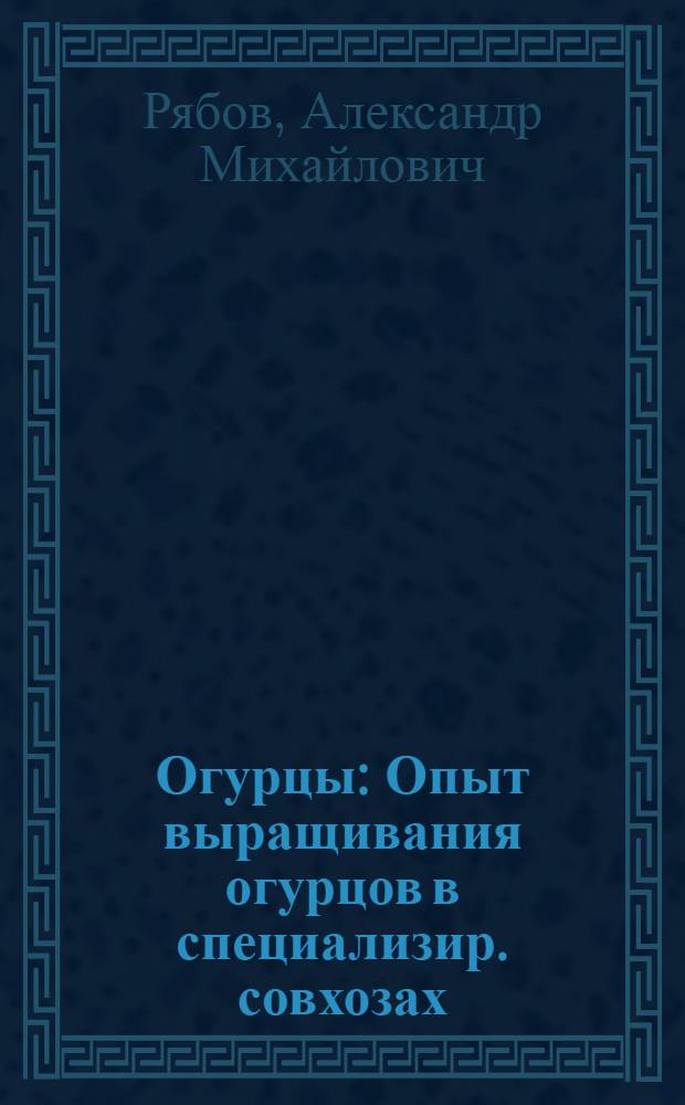 Огурцы : Опыт выращивания огурцов в специализир. совхозах