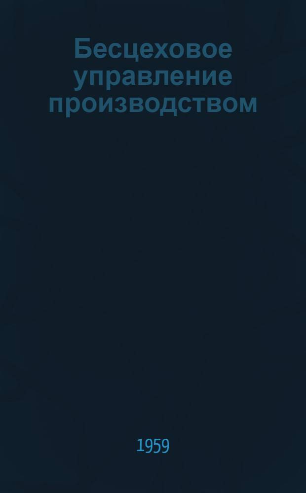 Бесцеховое управление производством : (Из опыта работы Моск. резино-ткацкой фабрики № 2)