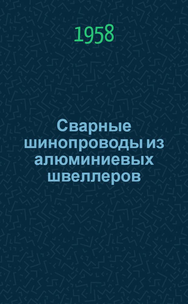 Сварные шинопроводы из алюминиевых швеллеров : Из опыта монтажа распределительного устройства Иркут. ГЭС