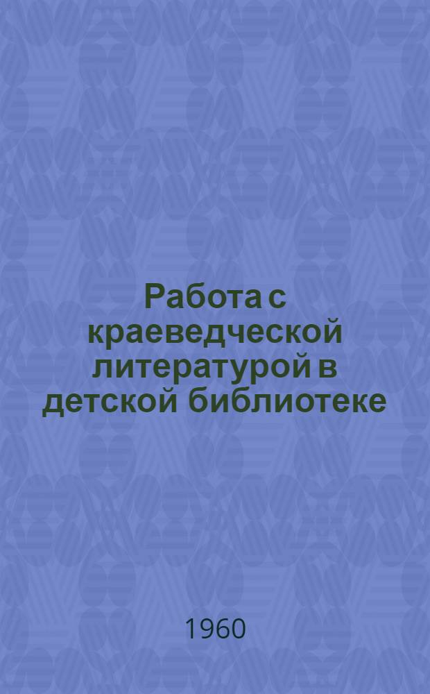 Работа с краеведческой литературой в детской библиотеке : (Из опыта работы Смол. обл. дет. б-ки)