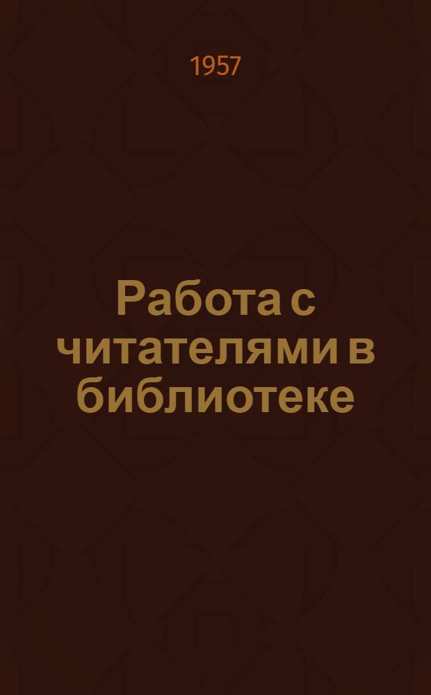 Работа с читателями в библиотеке : (Из опыта пропаганды обществ.-полит. и техн. литературы в б-ках области) : Сборник статей