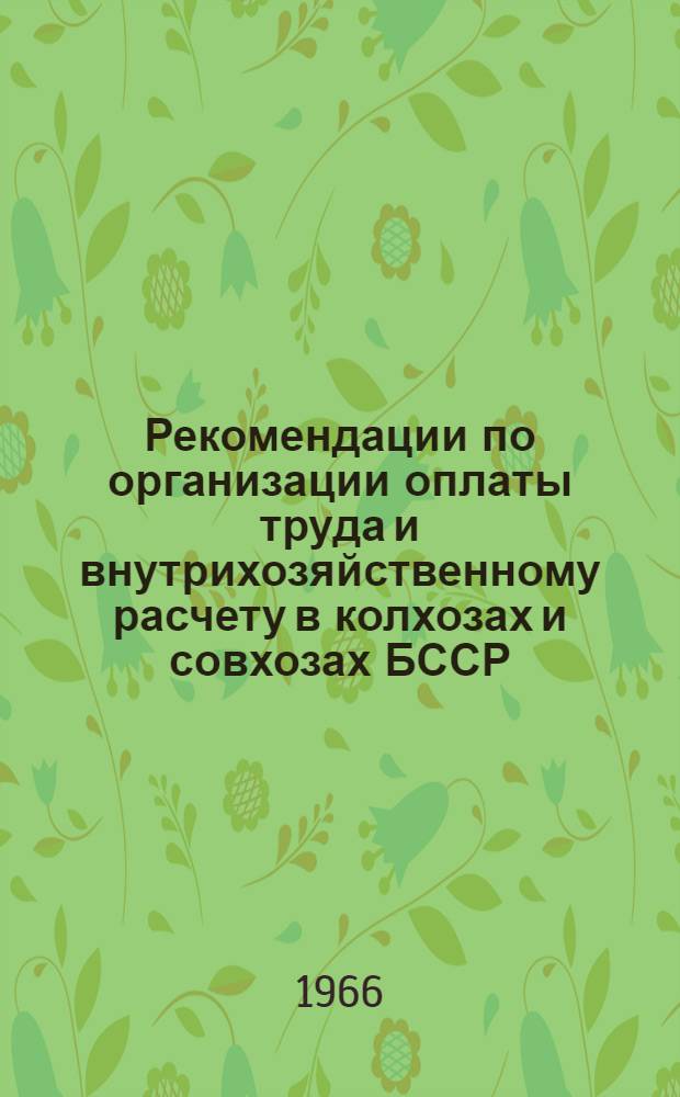 Рекомендации по организации оплаты труда и внутрихозяйственному расчету в колхозах и совхозах БССР : (Представлены на рассмотрение Респ. науч.-экон. конференции по материальному стимулированию колхозников и рабочих совхозов в увеличении производства с.-х. продукции, которая состоится 14-16 июня 1966 г.) : Проект