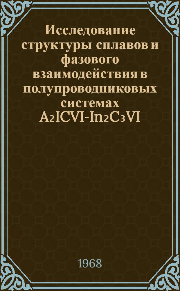 Исследование структуры сплавов и фазового взаимодействия в полупроводниковых системах A₂ICVI-In₂C₃VI : Автореферат дис. на соискание учен. степени канд. техн. наук : (046)