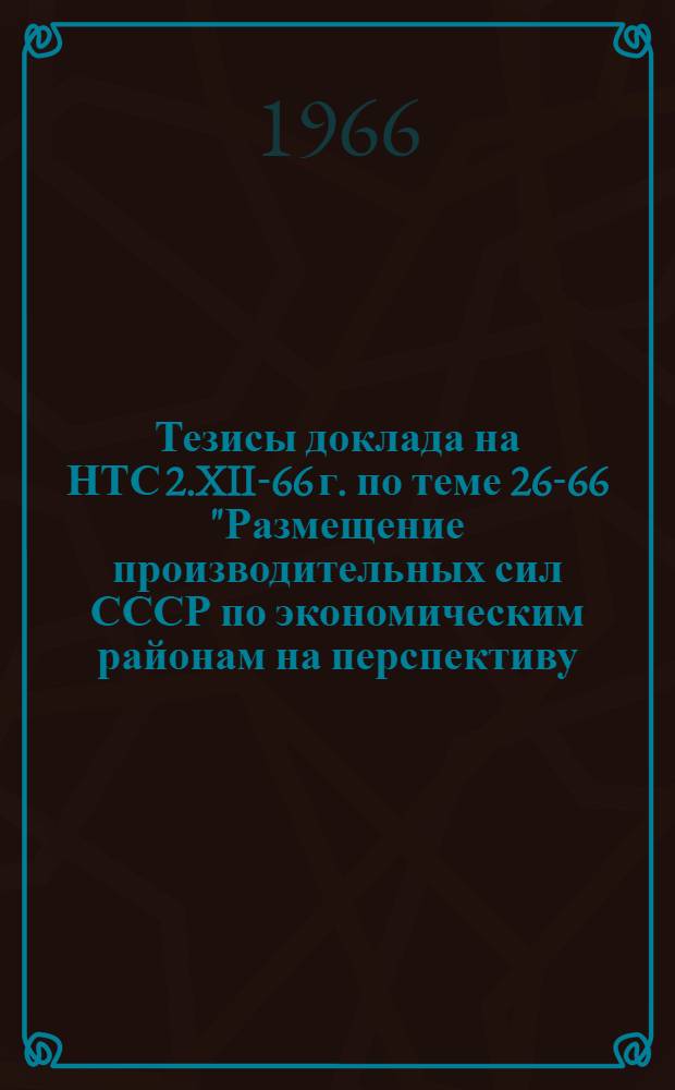 Тезисы доклада на НТС 2.XII-66 г. по теме 26-66 "Размещение производительных сил СССР по экономическим районам на перспективу (цементное производство)"