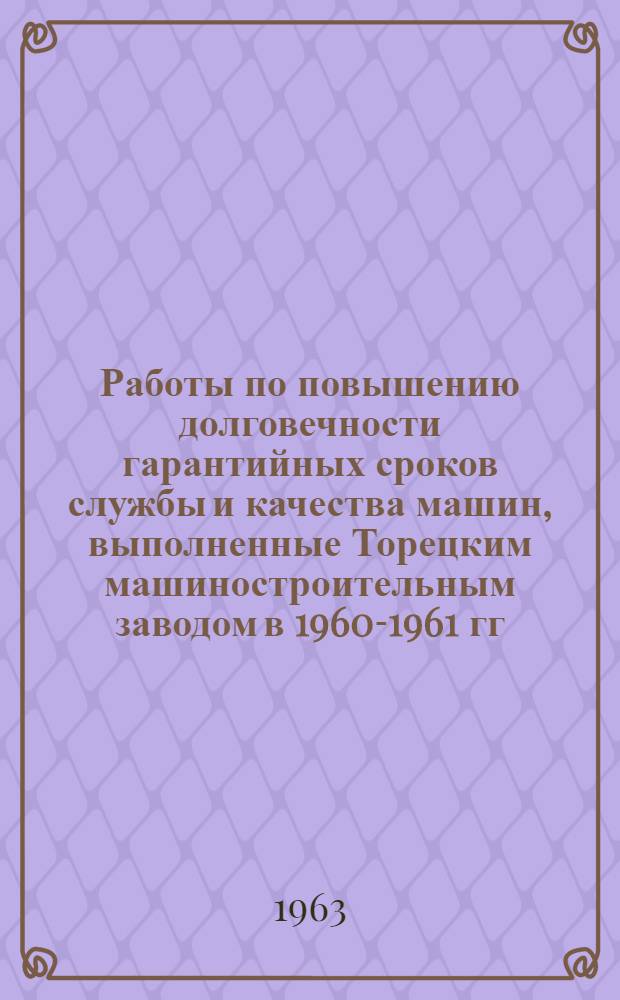 Работы по повышению долговечности гарантийных сроков службы и качества машин, выполненные Торецким машиностроительным заводом в 1960-1961 гг. : Доклад инж. Салацинского В.В