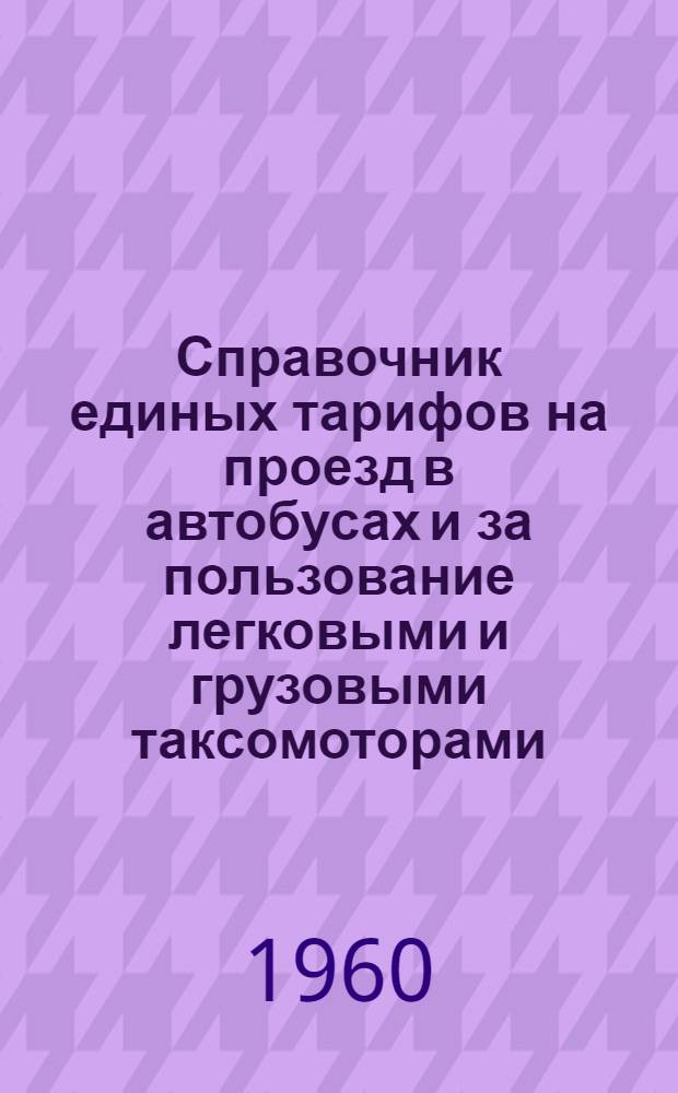 Справочник единых тарифов на проезд в автобусах и за пользование легковыми и грузовыми таксомоторами : Единые тарифы. Правила применения единых тарифов. Поясные тарифы : Вводятся в действие с 1/I 1961 г