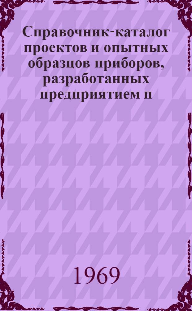 Справочник-каталог проектов и опытных образцов приборов, [разработанных предприятием п/я Р-6930]
