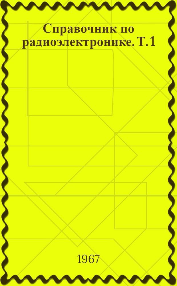 Справочник по радиоэлектронике. Т. 1 : [Авт. А.Ф. Богданов, В.В. Васин, В.Н. Дулин и др.]
