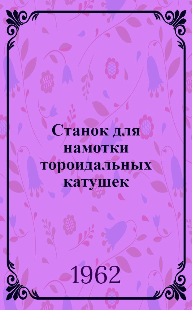 Станок для намотки тороидальных катушек : Тип СНТ-3 : Паспорт и руководство
