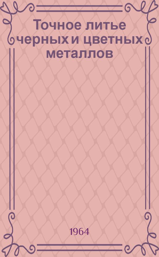 Точное литье черных и цветных металлов : Библиогр. указатель отечеств. и иностр. литературы..