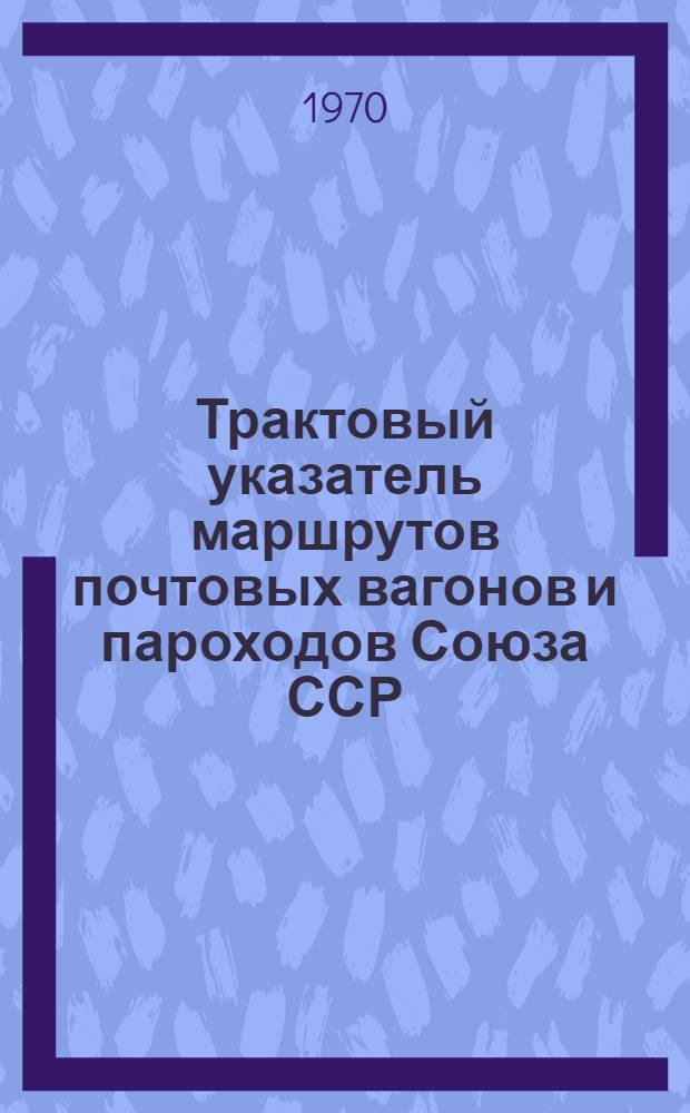 Трактовый указатель маршрутов почтовых вагонов и пароходов Союза ССР : Сводка изменений... ... № 104