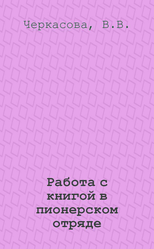 Работа с книгой в пионерском отряде : (Метод. указания отрядным вожатым)