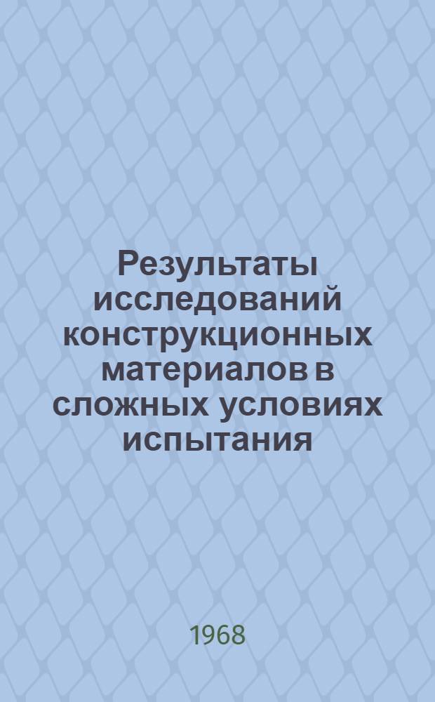 Результаты исследований конструкционных материалов в сложных условиях испытания : Сборник статей