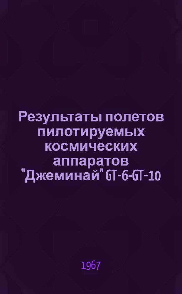 Результаты полетов пилотируемых космических аппаратов "Джеминай" GT-6-GT-10 : (По материалам иностр. печати)