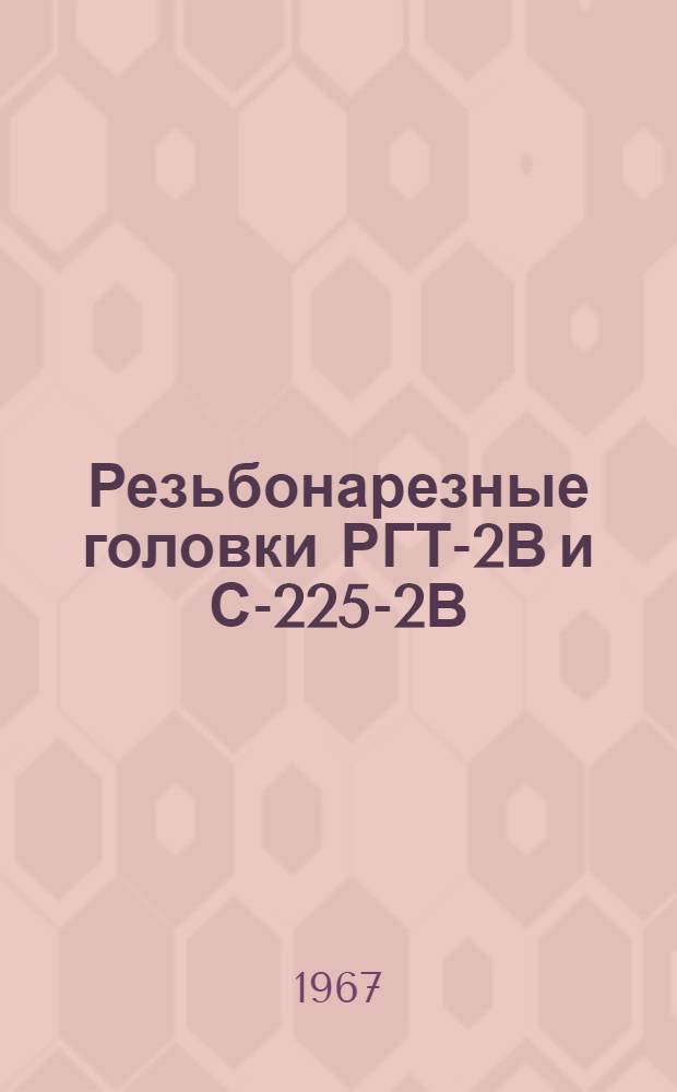 Резьбонарезные головки РГТ-2В и С-225-2В : Инструкция по эксплуатации