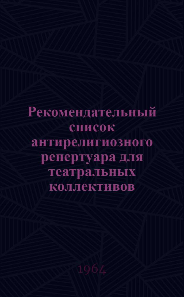 Рекомендательный список антирелигиозного репертуара для театральных коллективов, чтецов и агитационных бригад художественной самодеятельности