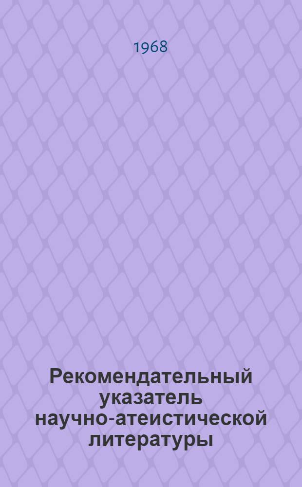 Рекомендательный указатель научно-атеистической литературы : (Содержание, формы и методы науч.-атеист. работы)