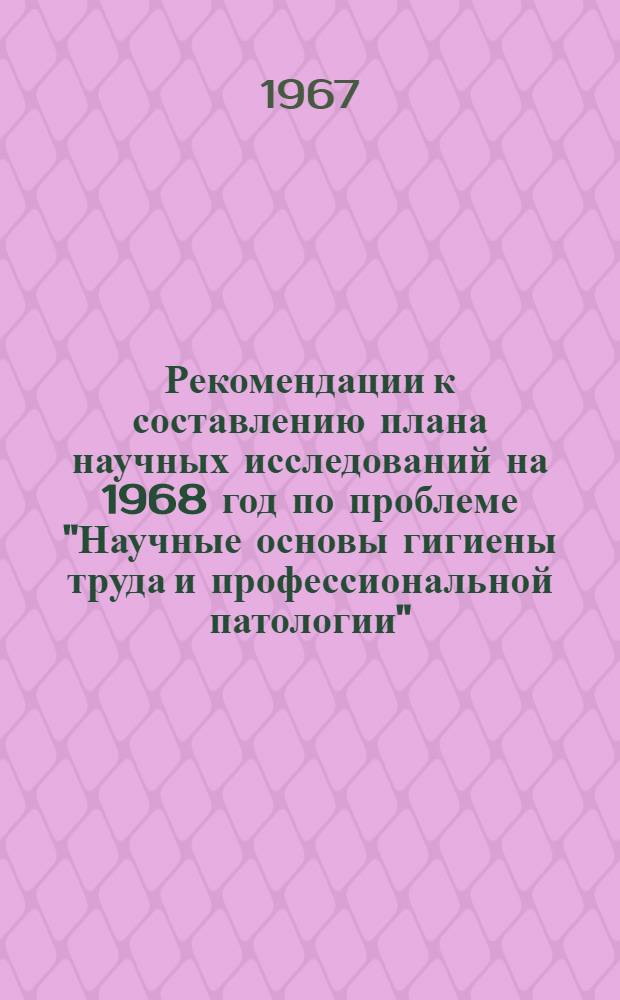 Рекомендации к составлению плана научных исследований на 1968 год [по проблеме "Научные основы гигиены труда и профессиональной патологии"]