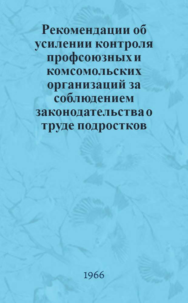 Рекомендации об усилении контроля профсоюзных и комсомольских организаций за соблюдением законодательства о труде подростков : Метод. пособие