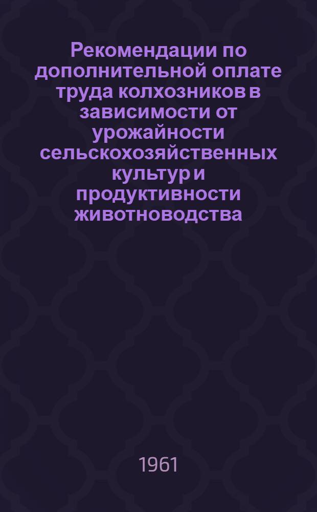 Рекомендации по дополнительной оплате труда колхозников в зависимости от урожайности сельскохозяйственных культур и продуктивности животноводства; Примерные расчеты и Рекомендации по дополнительной оплате труда колхозников в зависимости от урожайности сельскохозяйственных культур и продуктивности животноводства: Проект: В порядке обсуждения / Подгот. М-вом. с.- х. Азерб. ССР и Азерб. акад. с.-х. наук