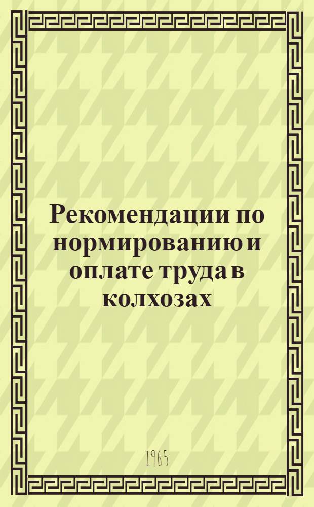 Рекомендации по нормированию и оплате труда в колхозах : Утв. 18/XII 1964 г.