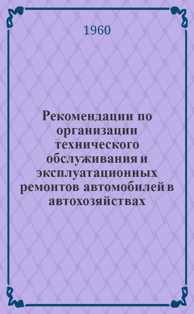 Рекомендации по организации технического обслуживания и эксплуатационных ремонтов автомобилей в автохозяйствах : Одобрено науч.-техн. советом КАЗНИИАТа 21/VIII 1959 г