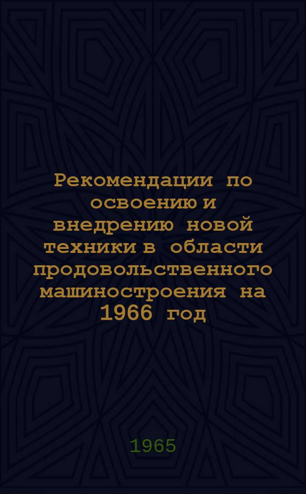 Рекомендации по освоению и внедрению новой техники в области продовольственного машиностроения на 1966 год, [принятые на координационном совещании в г. Москве 7-9 апреля 1965 г.]