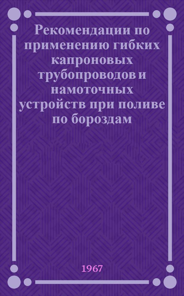 Рекомендации по применению гибких капроновых трубопроводов и намоточных устройств при поливе по бороздам : Проект