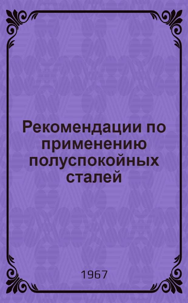 Рекомендации по применению полуспокойных сталей : № 975-113.004 : Утв. Техн. упр. ММФ 3/VIII 1967 г