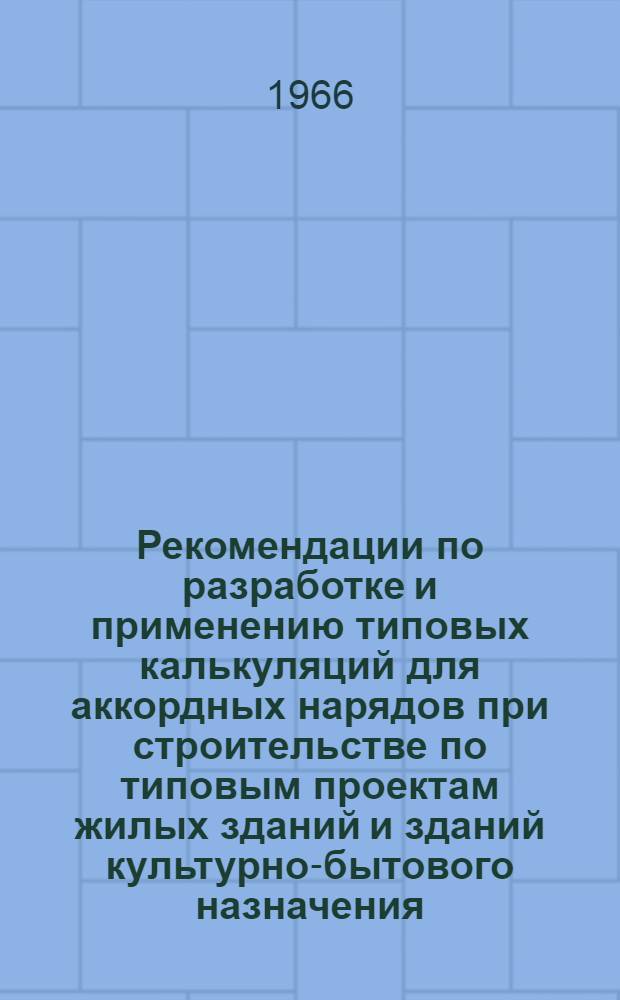 Рекомендации по разработке и применению типовых калькуляций для аккордных нарядов при строительстве по типовым проектам жилых зданий и зданий культурно-бытового назначения