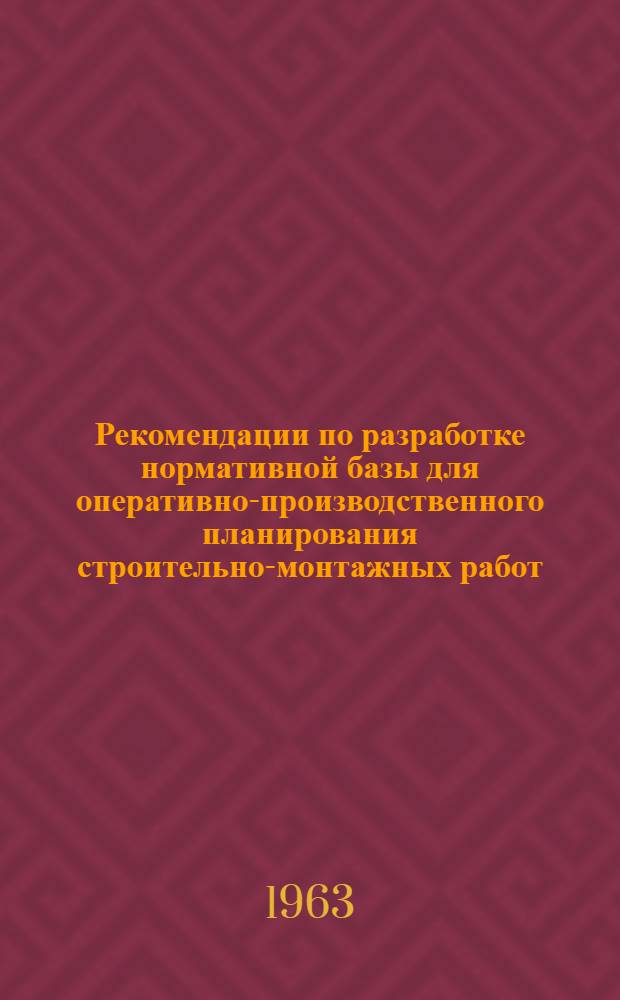 Рекомендации по разработке нормативной базы для оперативно-производственного планирования строительно-монтажных работ