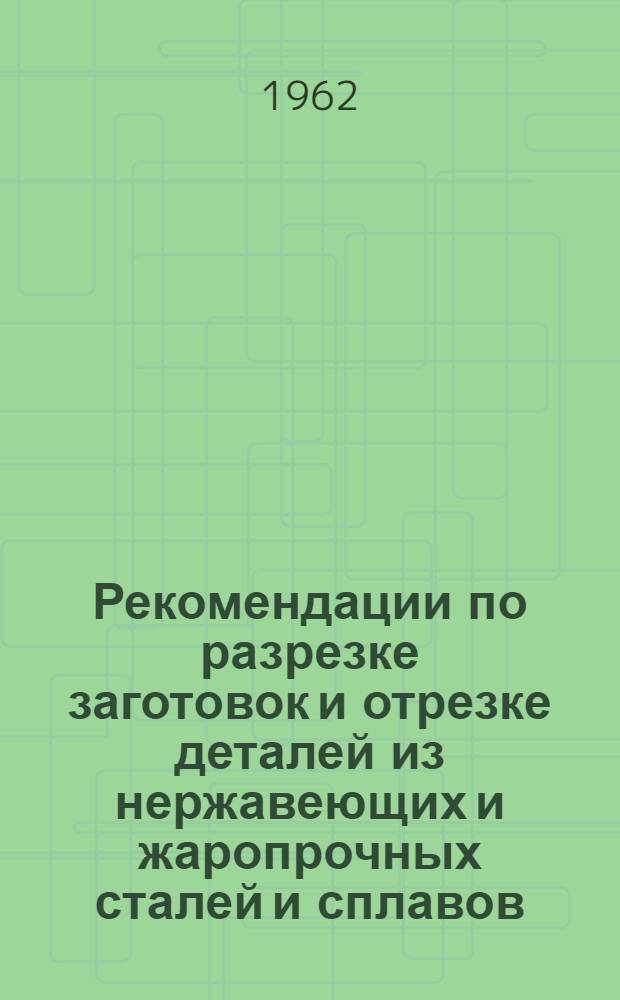 Рекомендации по разрезке заготовок и отрезке деталей из нержавеющих и жаропрочных сталей и сплавов : Инструктивный материал