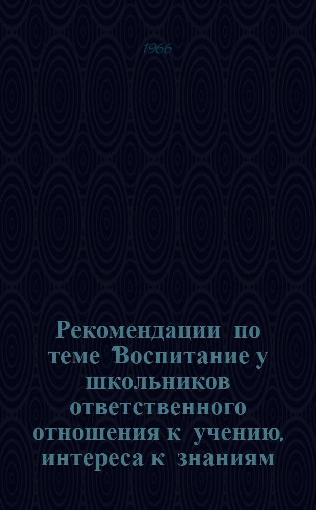 Рекомендации по теме "Воспитание у школьников ответственного отношения к учению, интереса к знаниям, увлеченности наукой"