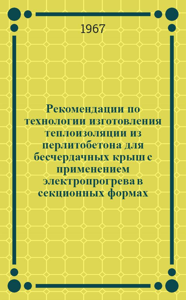 Рекомендации по технологии изготовления теплоизоляции из перлитобетона для бесчердачных крыш с применением электропрогрева в секционных формах