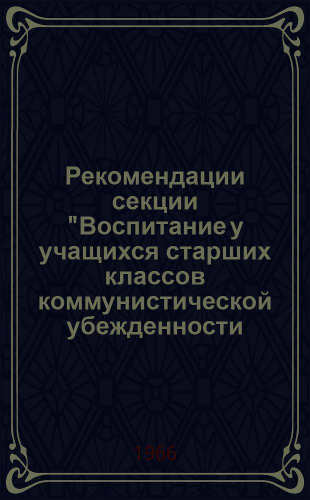 Рекомендации секции "Воспитание у учащихся старших классов коммунистической убежденности, гражданской зрелости и высоких моральных качеств" : Проект