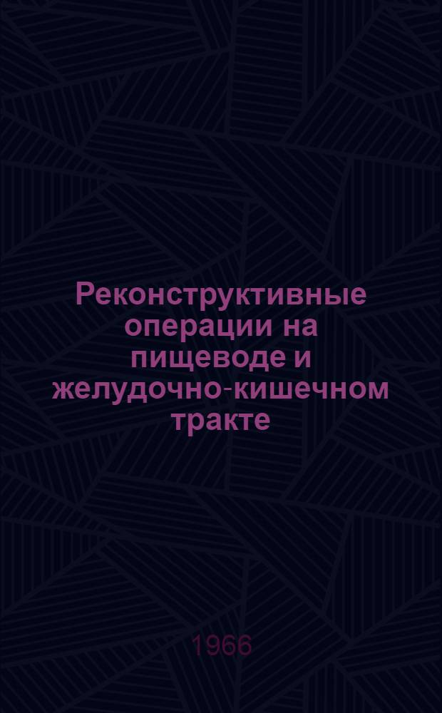 Реконструктивные операции на пищеводе и желудочно-кишечном тракте : Анатомо-эксперим. и клинич. исследования : Сборник статей