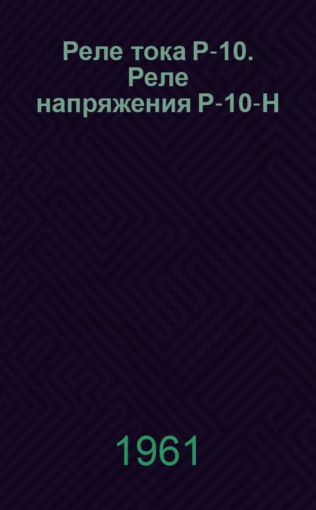 Реле тока Р-10. Реле напряжения Р-10-Н : [Каталог]